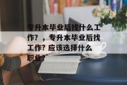 专升本毕业后找什么工作？，专升本毕业后找工作? 应该选择什么职业？