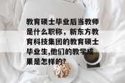 教育硕士毕业后当教师是什么职称，新东方教育科技集团的教育硕士毕业生,他们的教学成果是怎样的?
