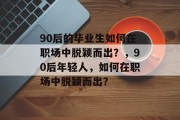 90后的毕业生如何在职场中脱颖而出？，90后年轻人，如何在职场中脱颖而出？
