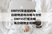 DNF95毕业后的每日刷物游戏攻略与分析，DNF95打怪攻略，每日刷物全攻略