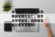 清华大学毕业后，你选择回家做什么？，清华大学毕业生，选择留在自己家乡发展吗？