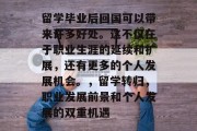 留学毕业后回国可以带来许多好处。这不仅在于职业生涯的延续和扩展，还有更多的个人发展机会。，留学转归，职业发展前景和个人发展的双重机遇