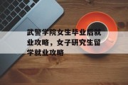 武警学院女生毕业后就业攻略，女子研究生留学就业攻略
