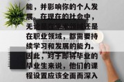 毕业后的课程设置与选择是一项重要的决定，它决定了你将在未来的职业生涯中掌握哪些技能，并影响你的个人发展。在现在的社会中，无论是在学术领域还是在职业领域，都需要持续学习和发展的能力。因此，对于即将毕业的毕业生来说，他们的课程设置应该全面而深入，以满足他们未来的职业需求。，全面深度设置，毕业后的课程设计应考虑专业需求