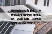 毕业后的逃离书本，寻找真实生活中的自我实现，逃离书本，寻找真实的自我实现路径