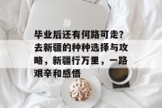 毕业后还有何路可走？去新疆的种种选择与攻略，新疆行万里，一路艰辛和感悟