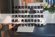 中央美院毕业后应做的事情与选择——深入探讨其可能的职业道路和挑战，央美院毕业生，职业规划与选择的艺术探索