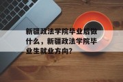 新疆政法学院毕业后做什么，新疆政法学院毕业生就业方向？