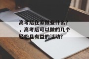 高考后在家做些什么？，高考后可以做的几个轻松且有益的活动？