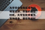 大学毕业生购买宠物的明智选择，养猫的最佳时机，大学生秋季要为宠物储备，最佳养猫时间！