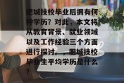 肥城技校毕业后拥有何种学历？对此，本文将从教育背景、就业领域以及工作经验三个方面进行探讨。，肥城技校毕业生平均学历是什么？