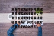 应届毕业后辞职时的注意事项及应对策略，毕业生在求职时需要注意哪些事项？并如何应对毕业后的就业压力。