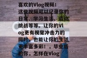 毕业后的你还在用什么方式记录你的生活呢？别忘了加入一些你非常喜欢的Vlog视频！这些视频可以记录你的日常、学习生活、运动挑战等等。让你的Vlog更有视觉冲击力的同时，也能让你的生活更丰富多彩！，毕业后的你，怎样在Vlog中展现生活精彩？Vlog 大学生活 热爱生活 
