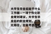大学生毕业后能干什么工作图—一项个性化职业规划建议，大学生毕业后的职业规划，个性化路径，全面考虑因素