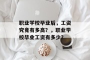 职业学校毕业后，工资究竟有多高？，职业学校毕业工资有多少？