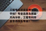 工程专科毕业后考什么学校？专业选择及就业方向分析，工程专科毕业生选什么专业？