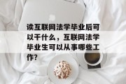 读互联网法学毕业后可以干什么，互联网法学毕业生可以从事哪些工作？