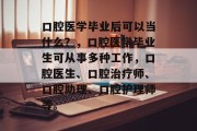 口腔医学毕业后可以当什么？，口腔医学毕业生可从事多种工作，口腔医生、口腔治疗师、口腔助理、口腔护理师等。