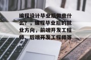 编程设计毕业后做些什么？，编程毕业后的就业方向，前端开发工程师、后端开发工程师等。