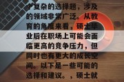 硕士毕业后，您需要做出哪些决定呢？这是一个复杂的选择题，涉及的领域非常广泛。从教育的角度来看，硕士毕业后在职场上可能会面临更高的竞争压力，但同时也有更大的成长空间。以下是一些可能的选择和建议。，硕士就业与职业发展，各路抉择，您的未来在哪一步