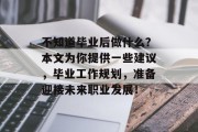 不知道毕业后做什么？本文为你提供一些建议，毕业工作规划，准备迎接未来职业发展！