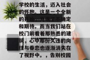 毕业季，我们即将告别学校的生活，迈入社会的怀抱。这是一个全新的开始，充满了不确定和期待。而当我们站在校门前看着那熟悉的建筑，心中那份久违的向往与眷恋也逐渐消失在了视野中。，告别校园，迈向新生活！
