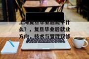 上海复旦毕业后能干什么？，复旦毕业后就业方向，技术与管理双修