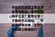 毕业后的求职之路充满未知与挑战，如何在职场中立足？我想分享一下我的个人经验。，毕业生职场攻略，怎样在求职路上稳健前行