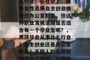 男孩初中毕业后从事什么行业？在社会上，许多女性选择自主创业或担任办公室职员。但这种职业发展道路是否适合每一个毕业生呢？，男孩毕业从事什么行业？自主创业还是办公室职员？不同人的选择取决于个人目标、兴趣和能力。