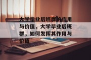 大学毕业后班群的作用与价值，大学毕业后班群，如何发挥其作用与价值