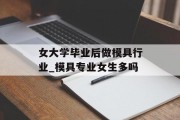 女大学毕业后做模具行业_模具专业女生多吗