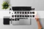 大学毕业后吃什么最好？，大学毕业美食攻略，应季蔬菜和海鲜大餐解馋提神