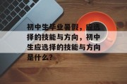 初中生毕业暑假，应选择的技能与方向，初中生应选择的技能与方向是什么？