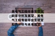 美电气工程毕业生就业前景分析及展望，美电气工程专业毕业生就业形势分析与未来展望