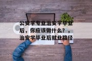 公安学专业治安学毕业后，你应该做什么？，治安学毕业后就业路径