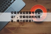 空乘毕业后需要考什么证？，空乘培训机构排名，哪个好就业？