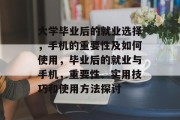 大学毕业后的就业选择，手机的重要性及如何使用，毕业后的就业与手机，重要性、实用技巧和使用方法探讨