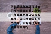 旅游管理作为现代社会的一个重要职业，毕业生在毕业后可以做很多事情。以下是可能的几个选择，旅游管理专业就业前景分析