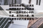 选择你的赤羽，以满足海洋世界的多样性和深度——选择你的心中的力量，赤羽的力量，海洋世界中的力量源泉与启示