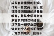 毕业后的团体会对个人成长有着重要的影响。作为一名党员，我们应该珍惜团组织的培养和教育，并从中学习到许多宝贵的知识和经验。以下是一些毕业后的团体会对个人成长的作用，党员的成长，团组织的影响与价值分享