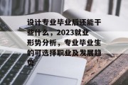 设计专业毕业后还能干些什么，2023就业形势分析，专业毕业生的可选择职业及发展趋势