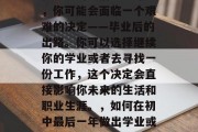 在初中的最后一学年中，你可能会面临一个艰难的决定——毕业后的出路。你可以选择继续你的学业或者去寻找一份工作，这个决定会直接影响你未来的生活和职业生涯。，如何在初中最后一年做出学业或就业的选择？