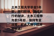 土木工程大学毕业5年后，回归职场、继续前行的秘诀，土木工程师升职5年后，保持专业技能，扩大人脉，打开新机遇！