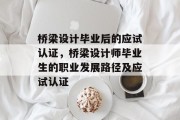 桥梁设计毕业后的应试认证，桥梁设计师毕业生的职业发展路径及应试认证