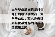 大学毕业后当兵是对你身份的确认和挑战，大学毕业生，军人身份证明与挑战并存的自我价值实现之路