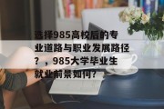 选择985高校后的专业道路与职业发展路径？，985大学毕业生就业前景如何？