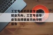 工艺专业的毕业生选择就业方向，工艺专业毕业生选择就业方向分析报告