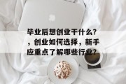 毕业后想创业干什么？，创业如何选择，新手应重点了解哪些行业？