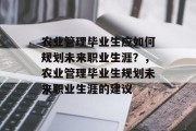 农业管理毕业生应如何规划未来职业生涯？，农业管理毕业生规划未来职业生涯的建议