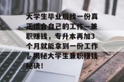 大学生毕业后找一份真正适合自己的工作—兼职赚钱，专升本再加3个月就能拿到一份工作？揭秘大学生兼职赚钱秘诀！